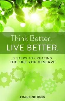 Think Better. Live Better. : 5 Steps to Create the Life You Deserve