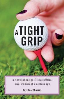 A Tight Grip : A Novel about Golf, Love Affairs, and Women of a Certain Age