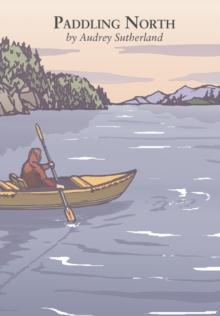 Paddling North : A Solo Adventure Along the Inside Passage