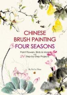 Chinese Brush Painting Four Seasons : Paint Flowers, Birds, Fruits & More with 24 Step-by-Step Projects