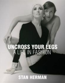 Uncross Your Legs : A Life in Fashion