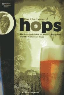 For The Love of Hops : The Practical Guide to Aroma, Bitterness and the Culture of Hops