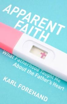 Apparent Faith : What Fatherhood Taught Me About the Father's Heart