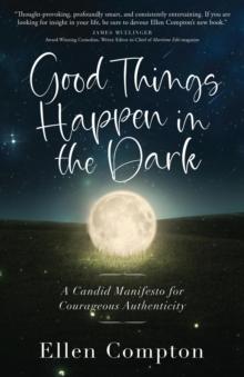 Good Things Happen in the Dark : A Candid Manifesto for Courageous Authenticity