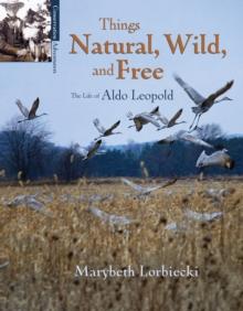 Things Natural, Wild, and Free : The Life of Aldo Leopold