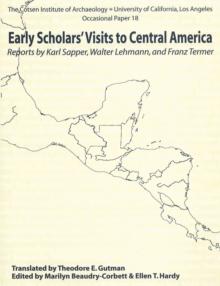 Early Scholars' Visits to Central America : Reports by Karl Sapper, Walter Lehmann, and Franz Termer