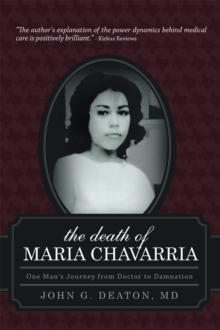 The Death of Maria Chavarria : One Man's Journey from Doctor to Damnation