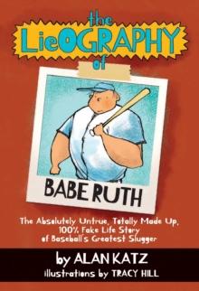 The Lieography of Babe Ruth : The Absolutely Untrue, Totally Made Up, 100% Fake Life Story of Baseball's Greatest Slugger