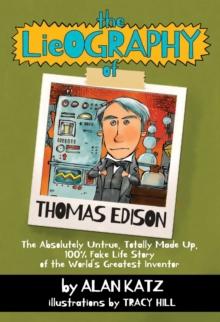 The Lieography of Thomas Edison : The Absolutely Untrue, Totally Made Up, 100% Fake Life Story of the World's Greatest Inventor