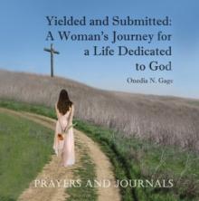 Yielded and Submitted: Prayers and Journal : A Woman's Journey for a Life Dedicated to God