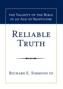 Reliable Truth : The Validity of the Bible in an Age of Skepticism