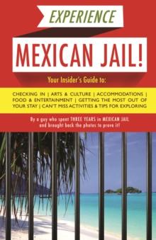 Experience Mexican Jail! : Based on the Actual Cell-phone Diaries of a Dude Who Spent Four Years in Jail in Cancun!