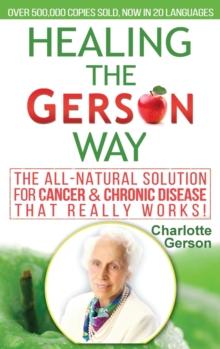 Healing The Gerson Way : The All-Natural Solution for Cancer & Chronic Disease