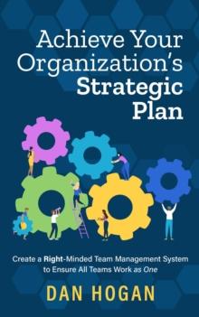 Achieve Your Organization's Strategic Plan: Create a Right-Minded Team Management System to Ensure All Teams Work as One