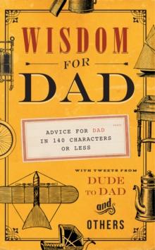 Wisdom for Dad : Advice for Dad In 140 Characters or Less