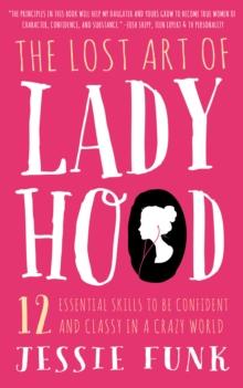 The Lost Art of Ladyhood : 12 Essential Skills to be Confident and Classy in a Crazy World