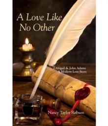 A Love Like No Other : Abigail and John Adams, A Modern Love Story