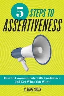 5 Steps to Assertiveness : How to Communicate with Confidence and Get What You Want