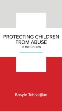 Protecting Children from Abuse in the Church : Steps to Prevent and Respond