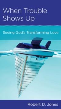 When Trouble Shows Up : Seeing God's Transforming Love