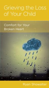 Grieving the Loss of Your Child : Comfort for Your Broken Heart