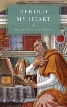 Behold My Heart : The Life and Legacy of Augustine