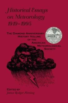 Historical Essays on Meteorology, 1919-1995 : The Diamond Anniversary History Volume of the American Meteorological Society