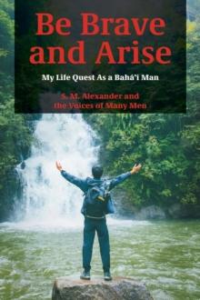 Be Brave and Arise : My Life Quest As a Baha'i Man