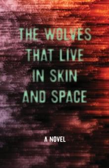 The Wolves that Live in Skin and Space : A Novel