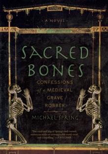 Sacred Bones : Confessions of a Medieval Grave Robber