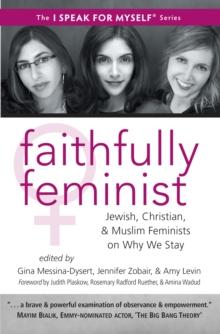 Faithfully Feminist : Jewish, Christian, and Muslim Feminists on Why We Stay