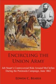 Encircling the Union Army : Jeb Stuart's Controversial Ride Around McClellan During the Peninsula Campaign, June 1862