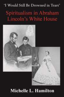 "I Would Still Be Drowned in Tears": Spiritualism in Abraham Lincoln's White House