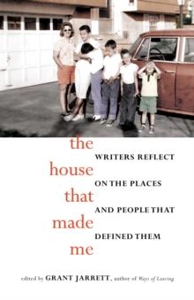 The House That Made Me : Writers Reflect on the Places and People that Defined Them