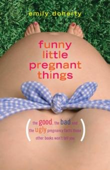 Funny Little Pregnant Things : The good, the bad, and the just plain gross things about pregnancy that other books aren't going to tell you