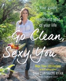 Go Clean, Sexy You : A Seasonal Guide to Detoxing and Staying Healthy