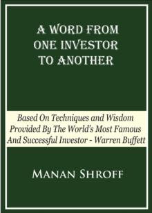 A Word From One Investor To Another : Based On Techniques And Wisdom Provided By The World's Most Famous And Successful Investor Warren Buffett