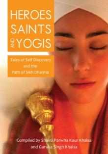 Heroes, Saints, and Yogis : Tales of Self-Discovery and the Path of Sikh Dharma