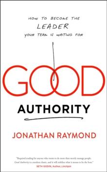 Good Authority : How to Become the Leader Your Team Is Waiting For