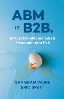 ABM is B2B. : Why B2B Marketing and Sales is Broken and How to Fix it