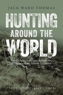 Hunting Around the World : Fair Chase Pursuits from Backcountry Wilderness to the Scottish Highlands