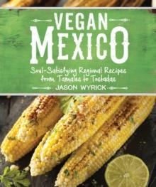 Vegan Mexico : Soul-Satisfying Regional Recipes from Tamales to Tostadas