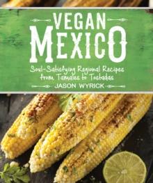 Vegan Mexico : Soul-Satisfying Regional Recipes from Tamales to Tostadas