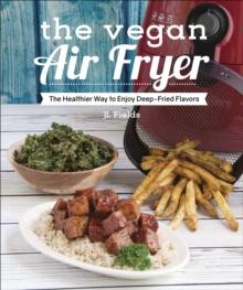 The Vegan Air Fryer : The Healthier Way to Enjoy Deep-Fried Flavors