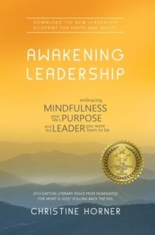 Awakening Leadership : Embracing Mindfulness, Your Life's Purpose, and the Leader You Were Born to Be