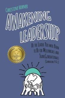 Awakening Leadership : Be the Leader You Were Born to Be for Millennials & TransGenerationals (Generations Y & Z)