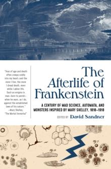 The Afterlife of Frankenstein : A Century of Mad Science, Automata, and Monsters Inspired by Mary Shelley, 1818-1918