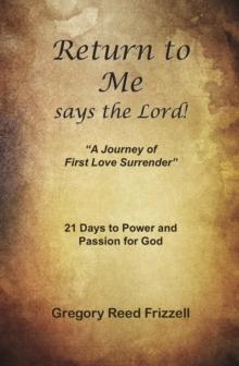 Return to Me Says the Lord : A Journey of First Love Surrender