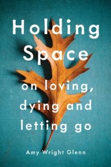 Holding Space : On Loving, Dying, and Letting Go