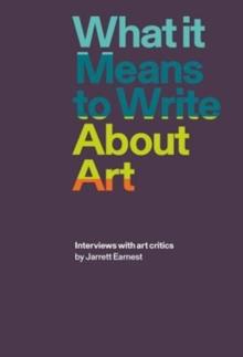 What it Means to Write About Art : Interviews with Art Critics